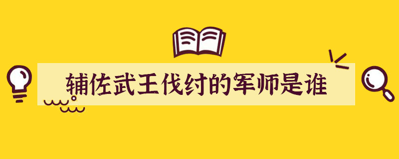 輔佐武王伐紂的軍師是誰