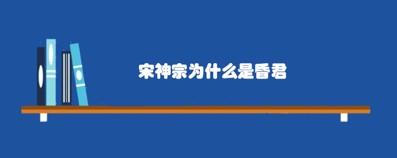 宋神宗為什么是昏君