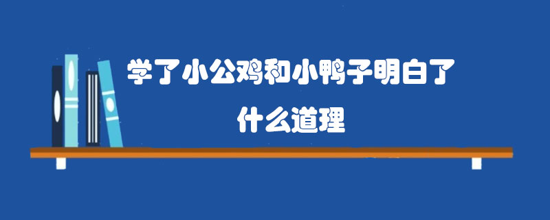 學了小公雞和小鴨子明白了什么道理