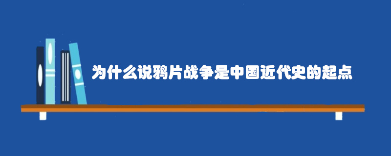 為什么說鴉片戰(zhàn)爭是中國近代史的起點