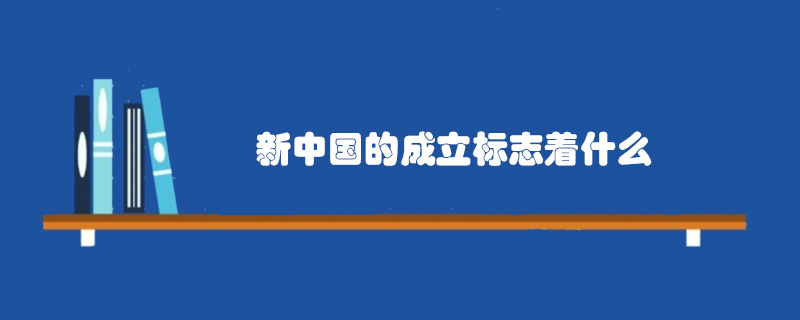 新中國(guó)的成立標(biāo)志著什么