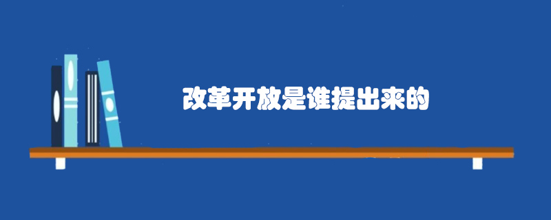 改革開放是誰提出來的