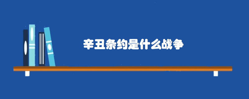 辛丑條約是什么戰(zhàn)爭