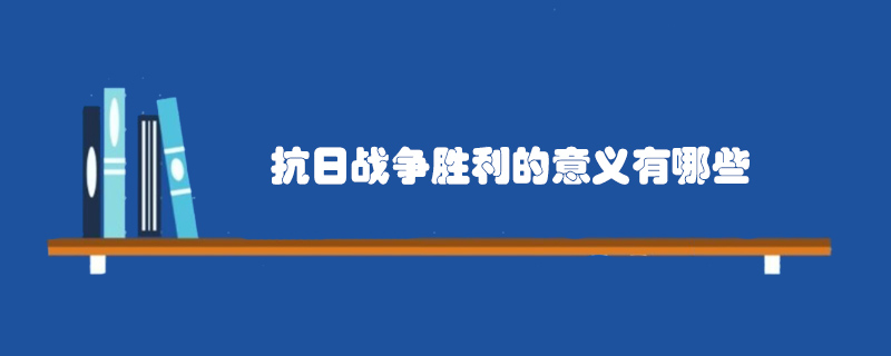 抗日戰(zhàn)爭勝利的意義有哪些
