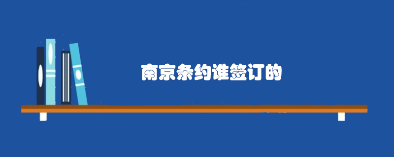 南京條約誰(shuí)簽訂的