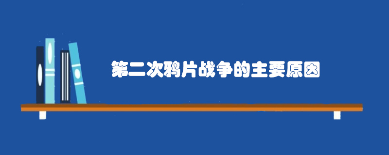 第二次鴉片戰(zhàn)爭(zhēng)的主要原因