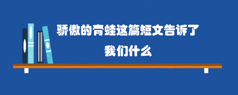 驕傲的青蛙這篇短文告訴了我們什么