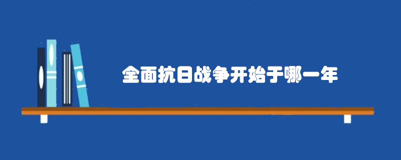 全面抗日戰(zhàn)爭開始于哪一年