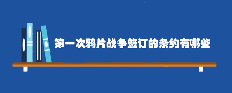 第一次鴉片戰(zhàn)爭簽訂的條約有哪些