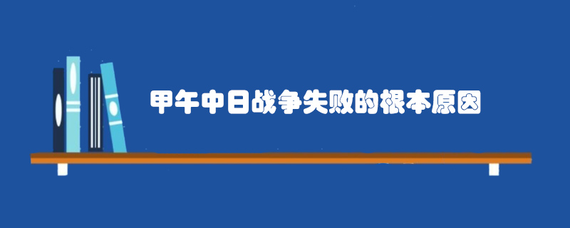甲午中日戰(zhàn)爭(zhēng)失敗的根本原因
