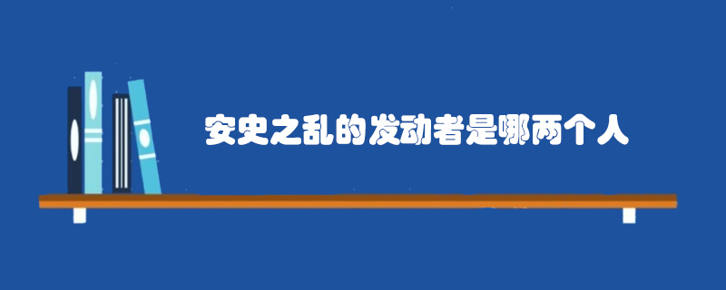 安史之亂的發(fā)動者是哪兩個人