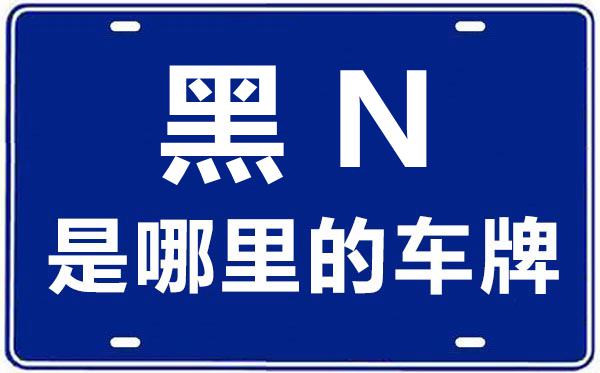 黑N是哪里的車(chē)牌號(hào),黑河的車(chē)牌號(hào)是黑什么