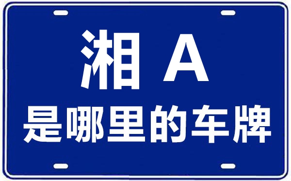湘A是哪里的車牌號(hào),長(zhǎng)沙的車牌號(hào)是湘什么