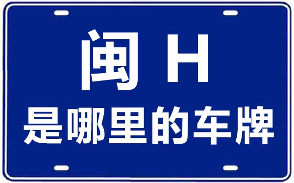 閩H是哪里的車牌號(hào),南平的車牌號(hào)是閩什么