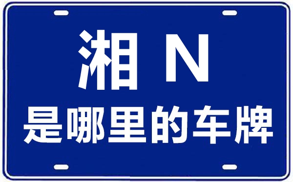 湘N是哪里的車牌號(hào),懷化的車牌號(hào)是湘什么