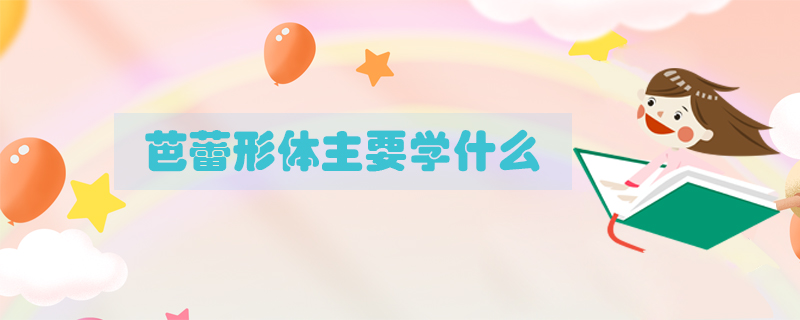 芭蕾形體主要學(xué)什么