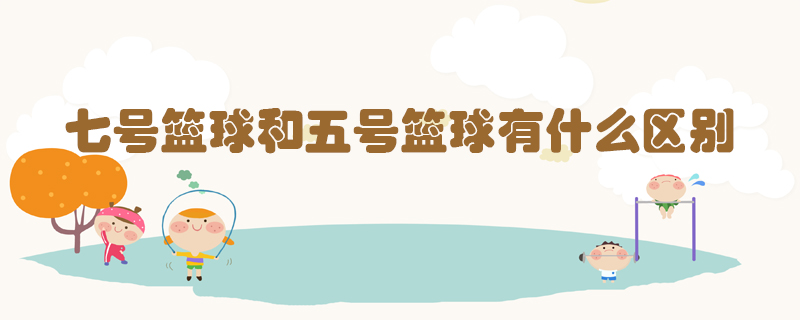 七號(hào)籃球和五號(hào)籃球有什么區(qū)別