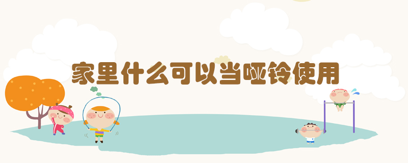 家里什么可以當(dāng)啞鈴使用