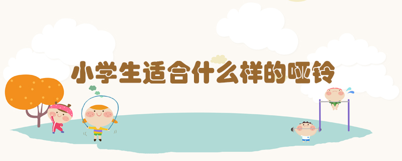 小學(xué)生適合什么樣的啞鈴