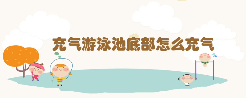 充氣游泳池底部怎么充氣