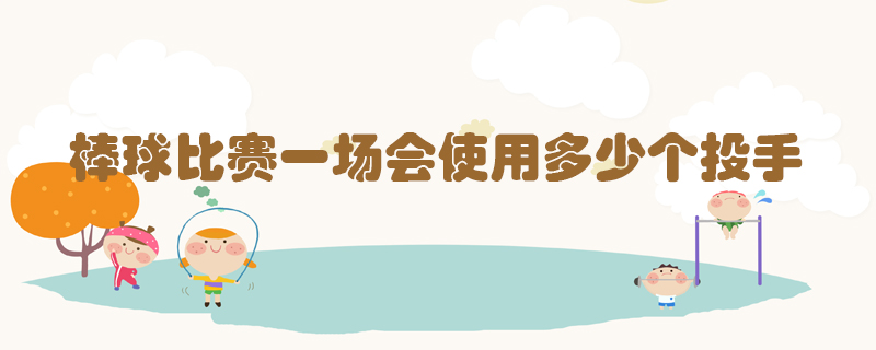 棒球比賽一場(chǎng)會(huì)使用多少個(gè)投手