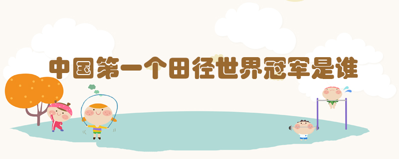 中國第一個(gè)田徑世界冠軍是誰