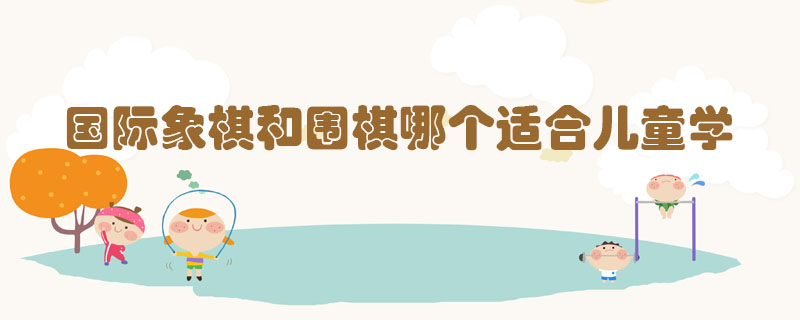 國際象棋和圍棋哪個(gè)適合兒童學(xué)