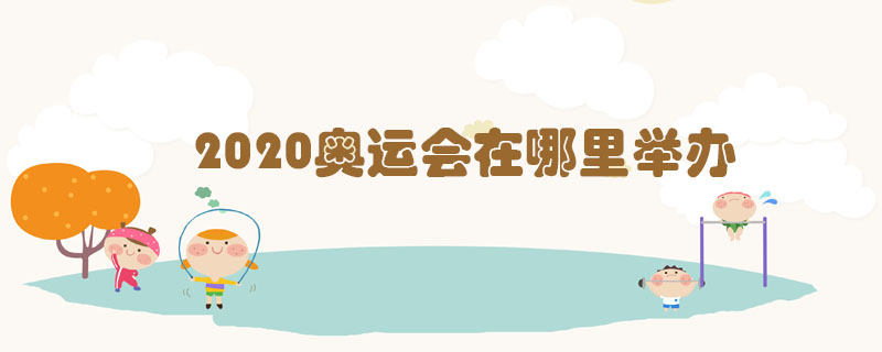 2020奧運(yùn)會(huì)在哪里舉辦