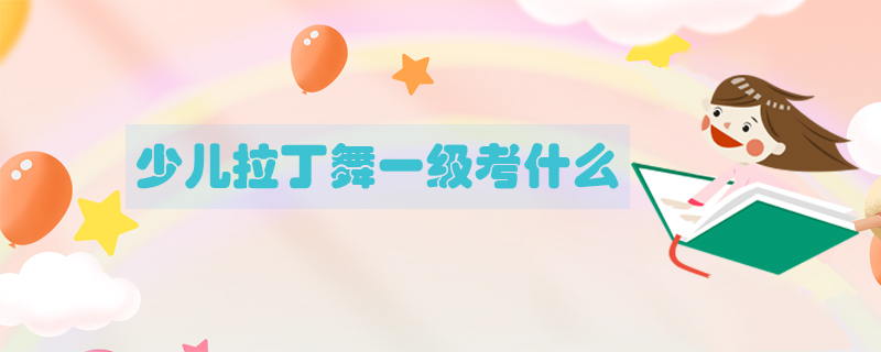 少兒拉丁舞一級考什么