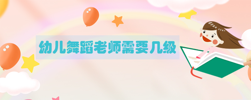 幼兒舞蹈老師需要幾級(jí)