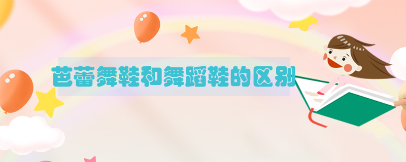 芭蕾舞鞋和舞蹈鞋的區(qū)別