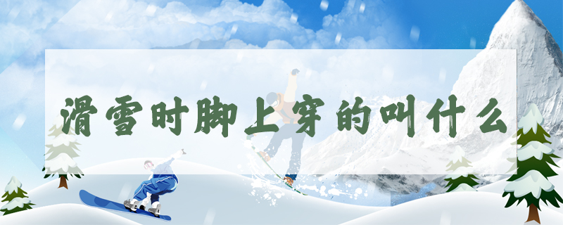 滑雪時腳上穿的叫什么