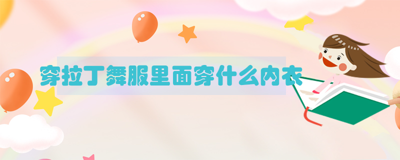 穿拉丁舞服里面穿什么內(nèi)衣