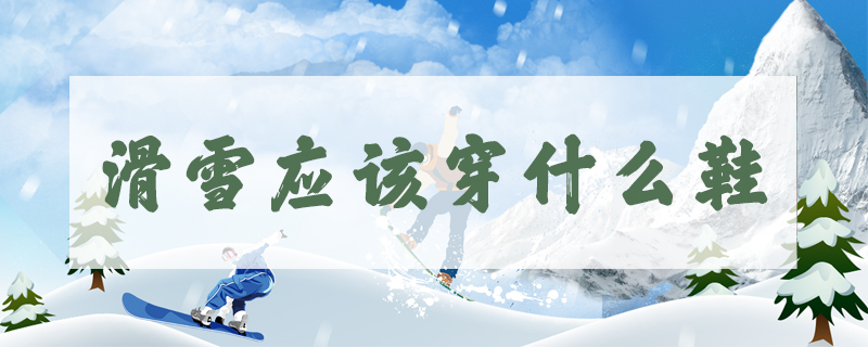滑雪應(yīng)該穿什么鞋