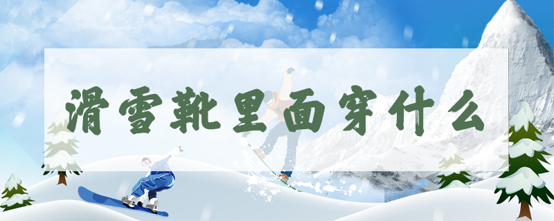 滑雪靴里面穿什么
