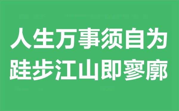 人生萬事須自為，跬步江山即寥廓是什么意思,出處及賞析