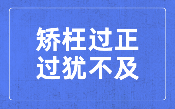 矯枉過(guò)正,過(guò)猶不及是什么意思,矯枉過(guò)正,過(guò)猶不及含義解釋