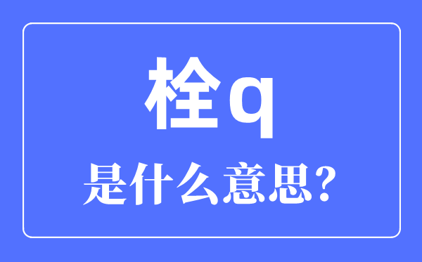 栓q是啥意思,栓q網(wǎng)絡用語是什么