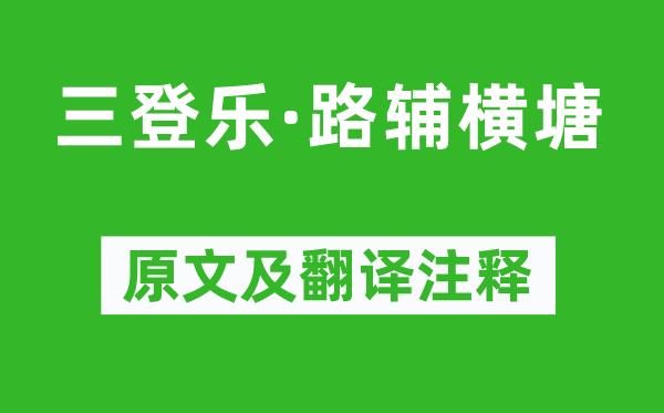 范成大《三登樂·路輔橫塘》原文及翻譯注釋,詩意解釋