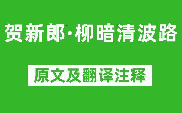 辛棄疾《賀新郎·柳暗清波路》原文及翻譯注釋,詩意解釋