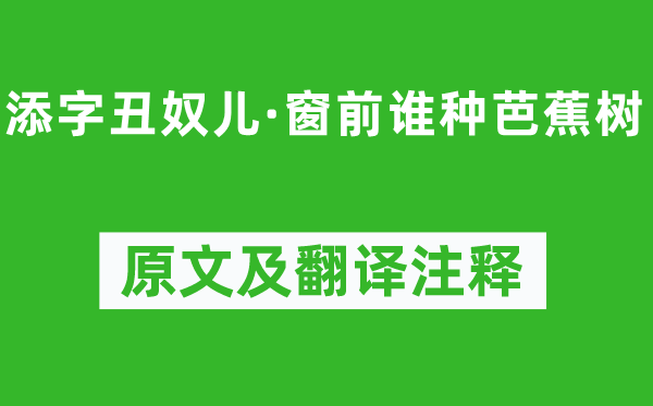 李清照《添字丑奴兒·窗前誰種芭蕉樹》原文及翻譯注釋,詩意解釋