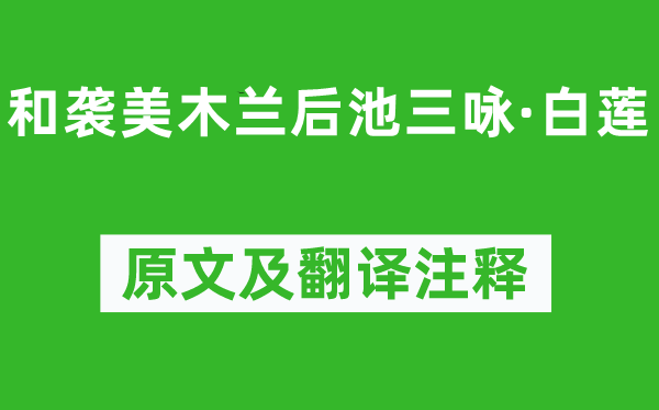陸龜蒙《和襲美木蘭后池三詠·白蓮》原文及翻譯注釋,詩(shī)意解釋