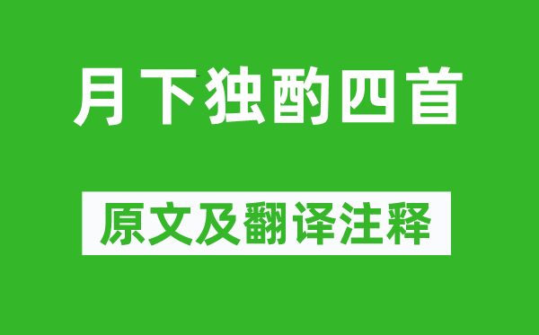 李白《月下獨(dú)酌四首》原文及翻譯注釋,詩(shī)意解釋