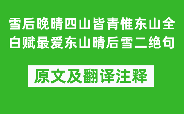 楊萬(wàn)里《雪后晚晴四山皆青惟東山全白賦最愛(ài)東山晴后雪二絕句》原文及翻譯注釋,詩(shī)意解釋