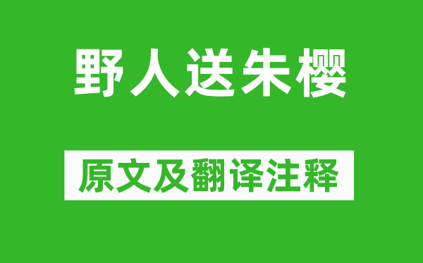 杜甫《野人送朱櫻》原文及翻譯注釋,詩(shī)意解釋
