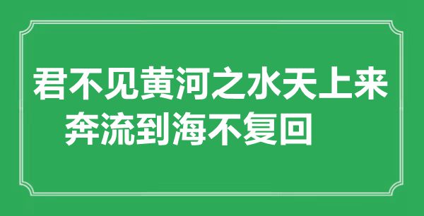 “君不見(jiàn)黃河之水天上來(lái)，奔流到海不復(fù)回”的意思出處及全詩(shī)賞析