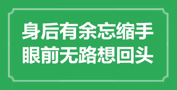 “身后有余忘縮手，眼前無(wú)路想回頭”是什么意思,出處是哪里