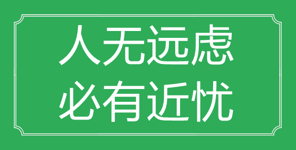 “人無遠(yuǎn)慮，必有近憂”的意思出處及全文賞析