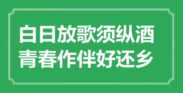 “白日放歌須縱酒，青春作伴好還鄉(xiāng)”是什么意思,出處是哪里