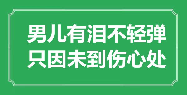 “男兒有淚不輕彈，只因未到傷心處”是什么意思,出處是哪里